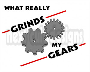 Yanno what really grinds my gears?