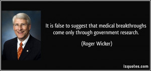 ... medical breakthroughs come only through government research. - Roger