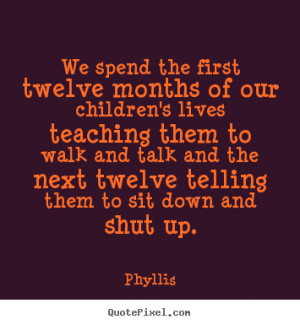 We spend the first twelve months of our children's lives teaching them ...