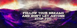 Follow your dreams and don’t let anyone stop you.