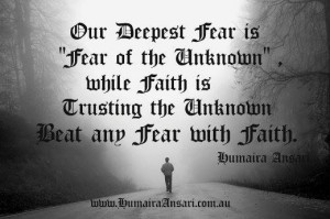 our deepest fear is fear of the unknown while faith is trusting the
