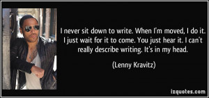 ... it. I can't really describe writing. It's in my head. - Lenny Kravitz