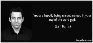 You are happily being misunderstood in your use of the word god. - Sam ...