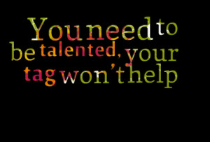 Quotes Picture: you need to be talented, your tag wont help