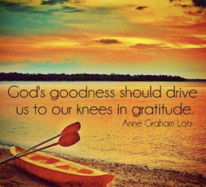 Anne Graham Lotz... God's goodness should drive us to our knees in ...