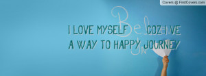 love myself ! ..... coz i ve a way to happy journey ...