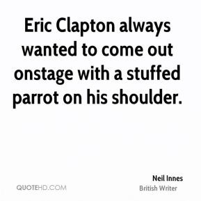 Eric Clapton always wanted to come out onstage with a stuffed parrot ...