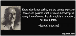 Knowledge is not eating, and we cannot expect to devour and possess ...