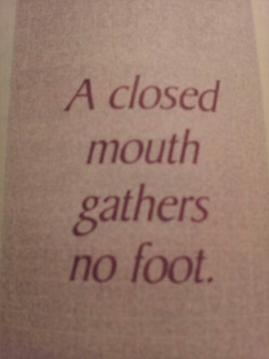 Closed Mouth Gathers No Foot.