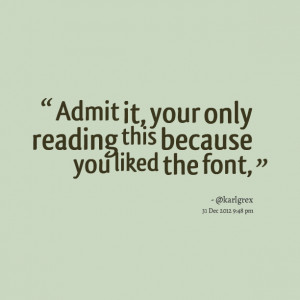 Quotes Picture: admit it, your only reading this because you liked the ...