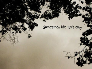 Sometimes Life Isnt easy