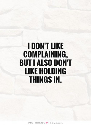 ... complaining, but I also don't like holding things in Picture Quote #1