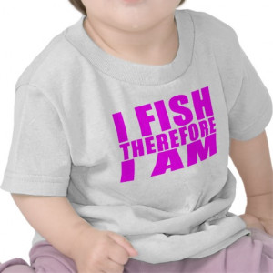 Funny Girl Fishing Quotes : I Fish Therefore I am Tshirt