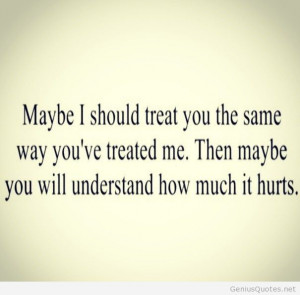 Treat you the same way youve treated me