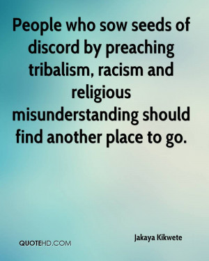 People who sow seeds of discord by preaching tribalism, racism and ...
