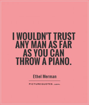 trust any man as far as you can throw a piano Picture Quote #1