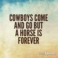 Cowboys come and go but a horse is forever