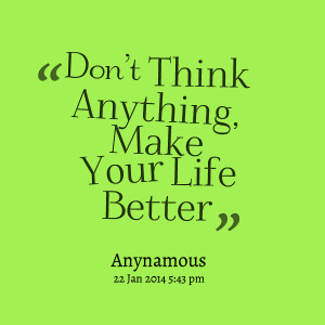 Quotes Picture: don't think anything, make your life better