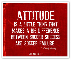 Attitude is a little thing that makes abig difference between soccer ...