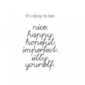 It's okay to be: nice. happy. hopeful. imperfect. silly. yourself ...