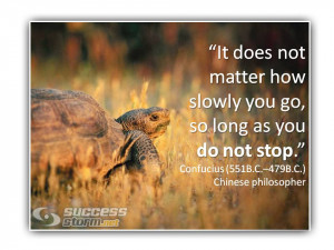 It does not matter how slowly you go, so long as you do not stop ...