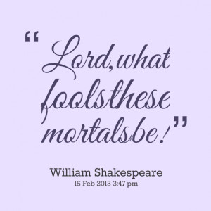 Quotes Picture: lord, what fools these mortals be!