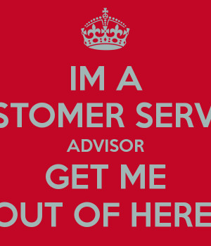 IM A CUSTOMER SERVICE ADVISOR GET ME OUT OF HERE!