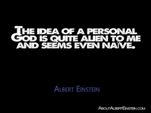 ... God is quite alien to me and seems even naïve.”- Albert Einstein