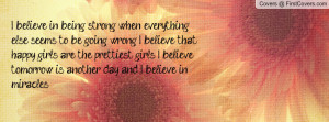 believe in being strong when everything else seems to be going wrong ...
