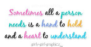 ... Sometimes all a person needs is a hand to hold and heart to understand