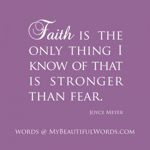 Faith is the only thing I know of that is stronger than fear.