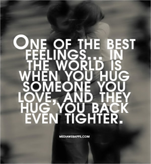One of the best feelings in the world is when you hug someone you love ...