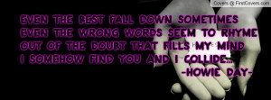 Even the best fall down sometimesEven the wrong words seem to rhymeOut ...