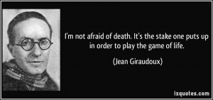 not afraid of death. It's the stake one puts up in order to play ...