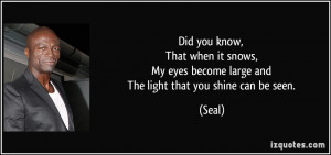 ... My eyes become large and The light that you shine can be seen. - Seal