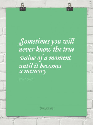 sometimes you will never know the true value of a moment until it ...