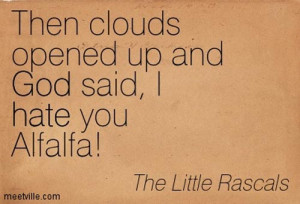 Then clouds opened up and God said, I hate you Alfalfa!”