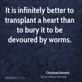 It is infinitely better to transplant a heart than to bury it to be ...