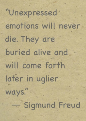 Unexpressed emotions will never die. They are buried alive and will ...