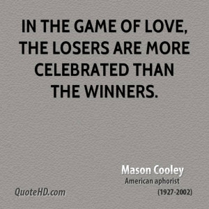 In the game of love, the losers are more celebrated than the winners.