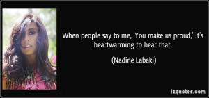 When people say to me, 'You make us proud,' it's heartwarming to hear ...