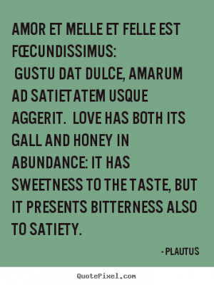 Plautus Quotes - Amor et melle et felle est fœcundissimus: Gustu dat ...