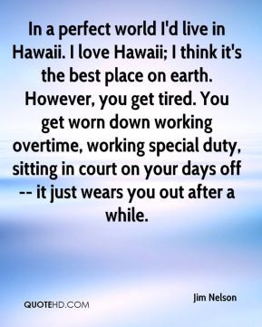 Jim Nelson - In a perfect world I'd live in Hawaii. I love Hawaii; I ...
