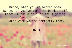 ... fighting. Dance in your blood. Dance when youre perfectly free. Rumi