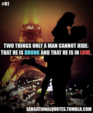 ... things only a man cannot hide:that he is drunk and that he is in love