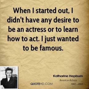 When I started out, I didn't have any desire to be an actress or to ...