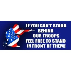 ... you can't stand behind our troops feel free to stand in front of them