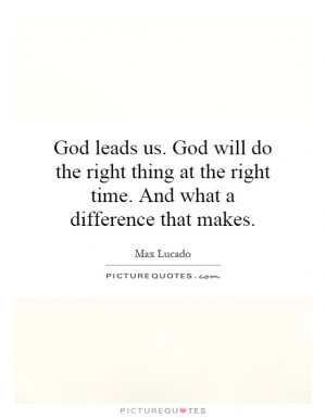 God leads us. God will do the right thing at the right time. And what ...