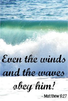 Even the winds and the waves obey him! ~ Matthew 8:27 More