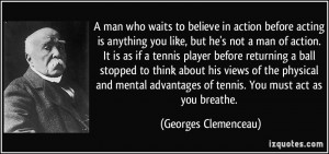 to believe in action before acting is anything you like, but he's not ...